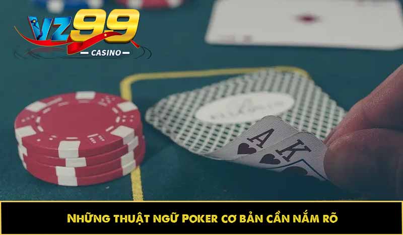 Những thuật ngữ Poker cơ bản cần nắm rõ
