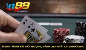 Poker - Game bài thời thượng, đáng chơi nhất khi chơi Casino
