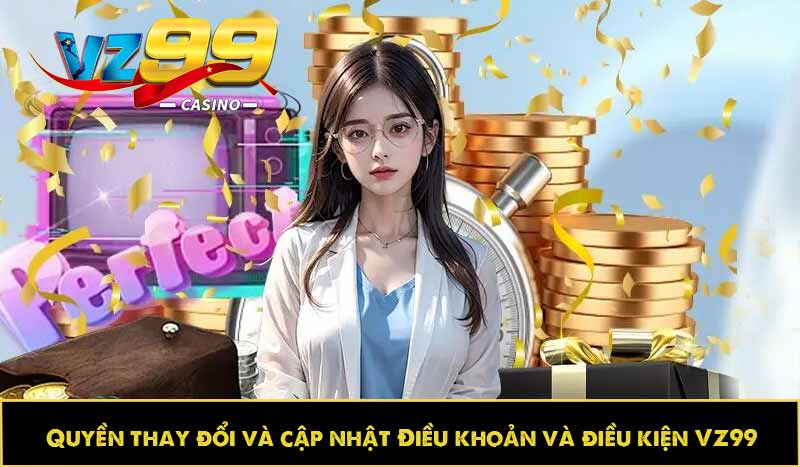 ĐIỀU KHOẢN VÀ ĐIỀU KIỆN 65 Quyền thay đổi và cập nhật Điều khoản và điều kiện VZ99