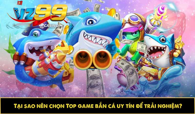 Top game bắn cá uy tín: Đa dạng lựa chọn, không thể bỏ lỡ 6 Tại sao nên chọn Top game bắn cá uy tín để trải nghiệm?