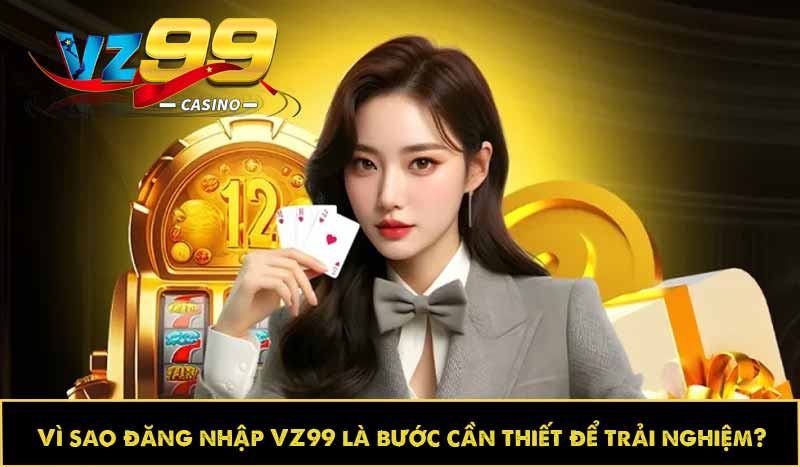 Hướng dẫn đăng nhập VZ99 dễ dàng, tối ưu trải nghiệm 8 Vì sao đăng nhập VZ99 là bước cần thiết để trải nghiệm?