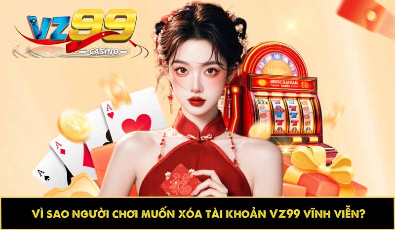 Cách xóa tài khoản VZ99 vĩnh viễn khỏi nền tảng cực dễ làm 6 Vì sao người chơi muốn xóa tài khoản VZ99 vĩnh viễn?